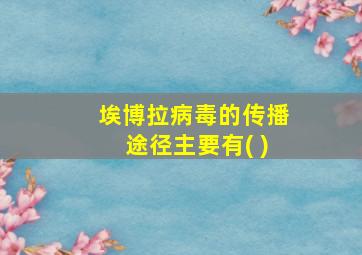 埃博拉病毒的传播途径主要有( )